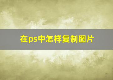 在ps中怎样复制图片