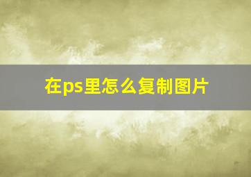 在ps里怎么复制图片