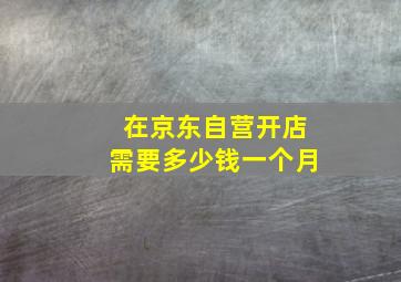 在京东自营开店需要多少钱一个月