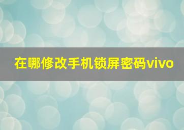 在哪修改手机锁屏密码vivo