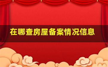 在哪查房屋备案情况信息