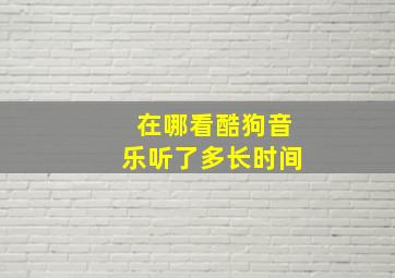 在哪看酷狗音乐听了多长时间