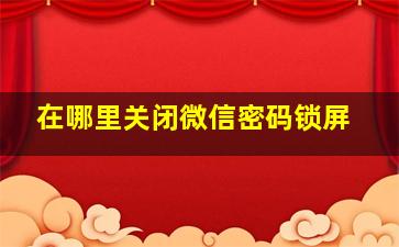 在哪里关闭微信密码锁屏