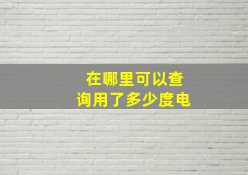 在哪里可以查询用了多少度电