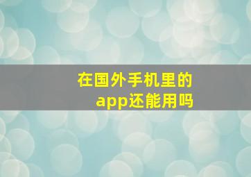 在国外手机里的app还能用吗