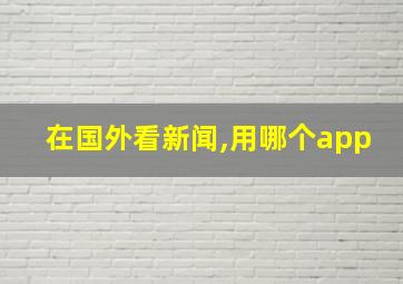 在国外看新闻,用哪个app