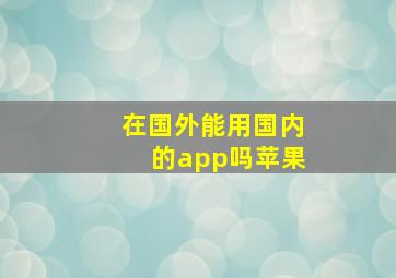 在国外能用国内的app吗苹果