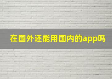 在国外还能用国内的app吗