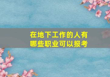 在地下工作的人有哪些职业可以报考