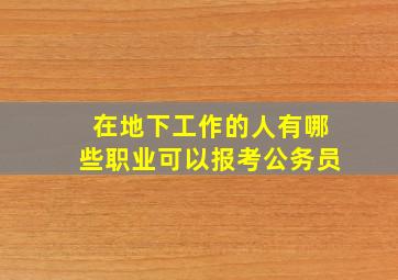 在地下工作的人有哪些职业可以报考公务员