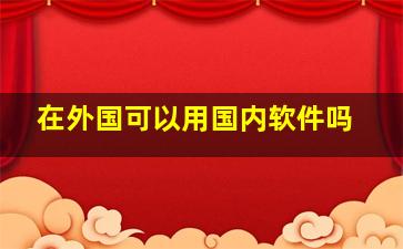 在外国可以用国内软件吗