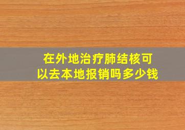 在外地治疗肺结核可以去本地报销吗多少钱