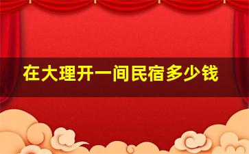 在大理开一间民宿多少钱