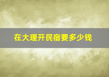 在大理开民宿要多少钱