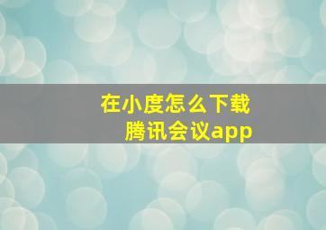 在小度怎么下载腾讯会议app