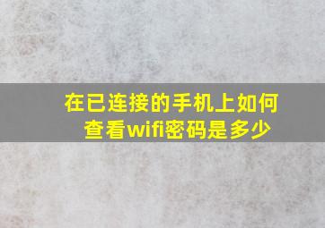 在已连接的手机上如何查看wifi密码是多少