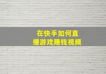 在快手如何直播游戏赚钱视频