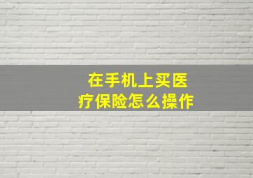 在手机上买医疗保险怎么操作