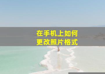 在手机上如何更改照片格式