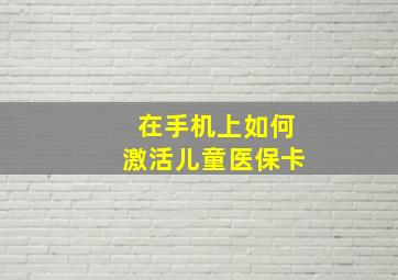 在手机上如何激活儿童医保卡