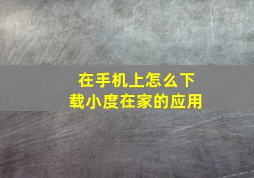 在手机上怎么下载小度在家的应用