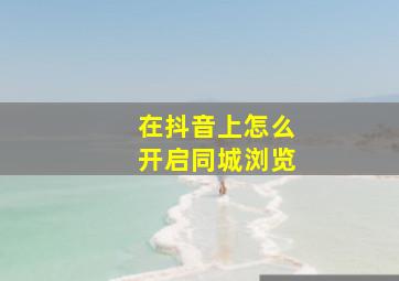 在抖音上怎么开启同城浏览