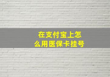 在支付宝上怎么用医保卡挂号