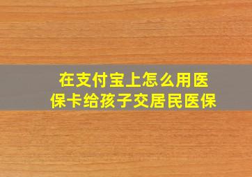 在支付宝上怎么用医保卡给孩子交居民医保