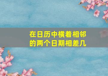 在日历中横着相邻的两个日期相差几