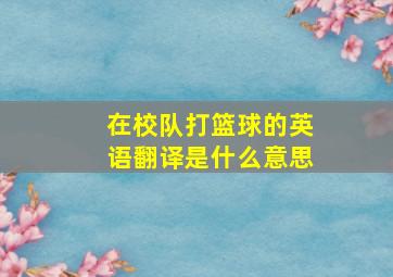 在校队打篮球的英语翻译是什么意思