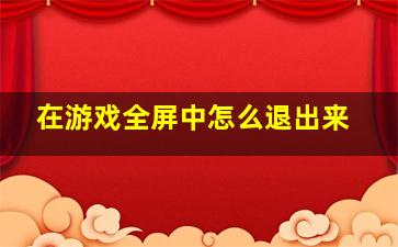 在游戏全屏中怎么退出来