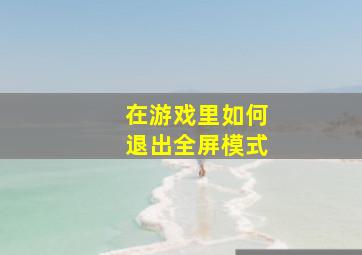 在游戏里如何退出全屏模式