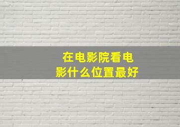 在电影院看电影什么位置最好