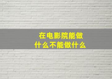 在电影院能做什么不能做什么