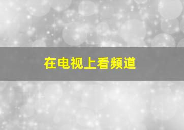 在电视上看频道