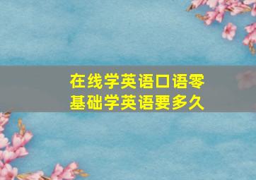 在线学英语口语零基础学英语要多久