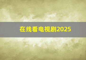 在线看电视剧2025