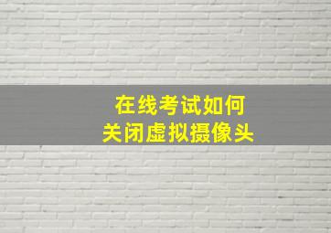 在线考试如何关闭虚拟摄像头