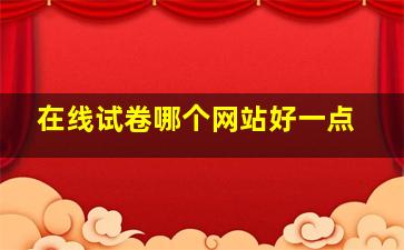 在线试卷哪个网站好一点