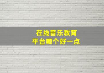 在线音乐教育平台哪个好一点