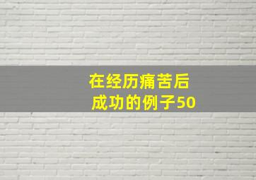 在经历痛苦后成功的例子50