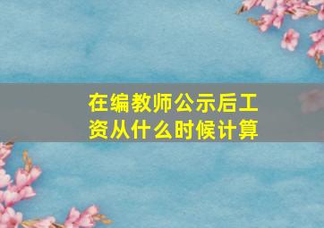 在编教师公示后工资从什么时候计算