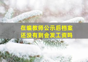 在编教师公示后档案还没有到会发工资吗