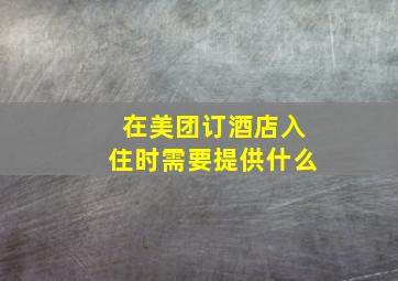 在美团订酒店入住时需要提供什么