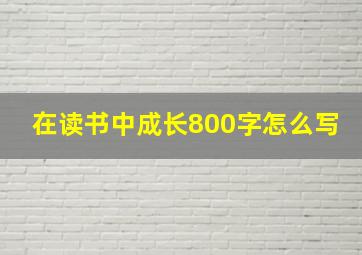 在读书中成长800字怎么写