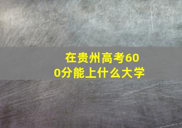 在贵州高考600分能上什么大学