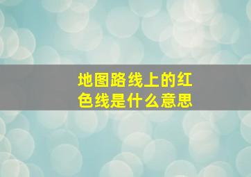 地图路线上的红色线是什么意思