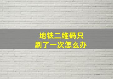 地铁二维码只刷了一次怎么办