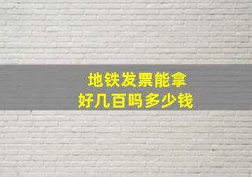 地铁发票能拿好几百吗多少钱