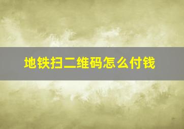 地铁扫二维码怎么付钱